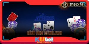 cách chơi blackjack tại nhà cái kubet hiệu quả