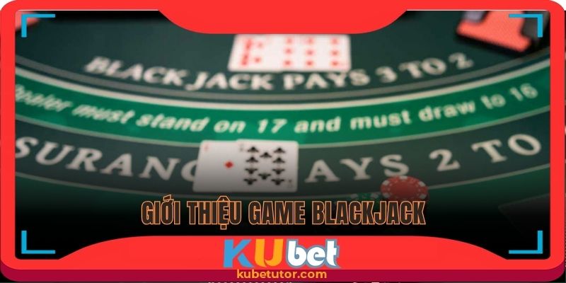 Giới thiệu thông tin cơ bản game Blackjack trực tuyến