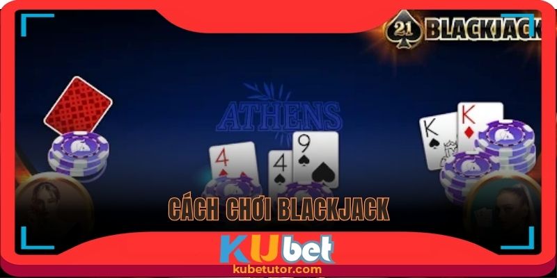 cách chơi blackjack tại nhà cái kubet hiệu quả