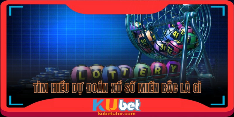 Cần hiểu dự đoán xổ số miền Bắc nhà cái là gì