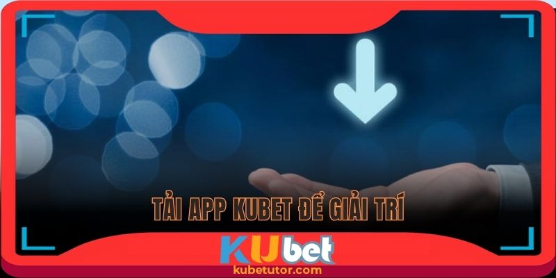 Tải app Kubet để được chơi game mượt mà
