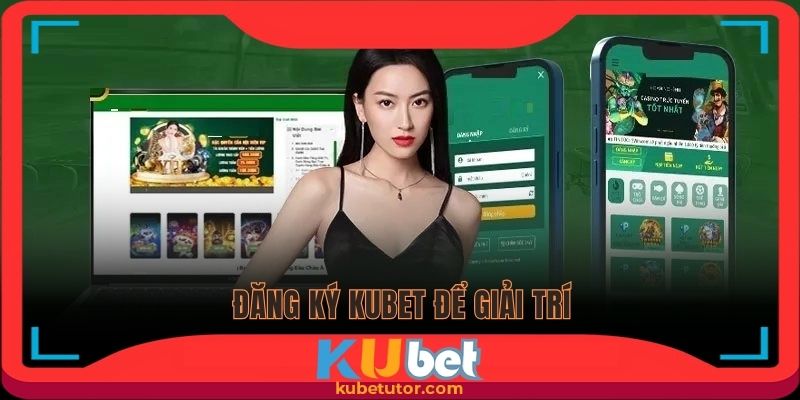 Đăng ký Kubet với quy trình đơn giản để giải trí