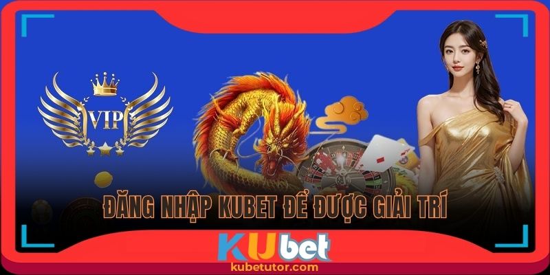 Đăng nhập Kubet để được giải trí chất lượng
