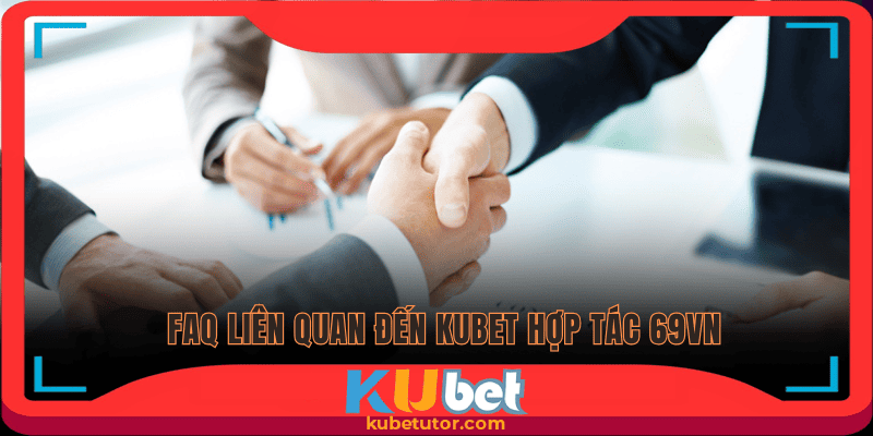 Giải đáp những thắc mắc của hội viên khi Kubet hợp tác 69VN