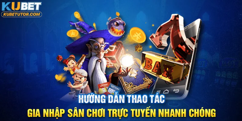 Hướng dẫn thao tác gia nhập sân chơi trực tuyến nhanh chóng