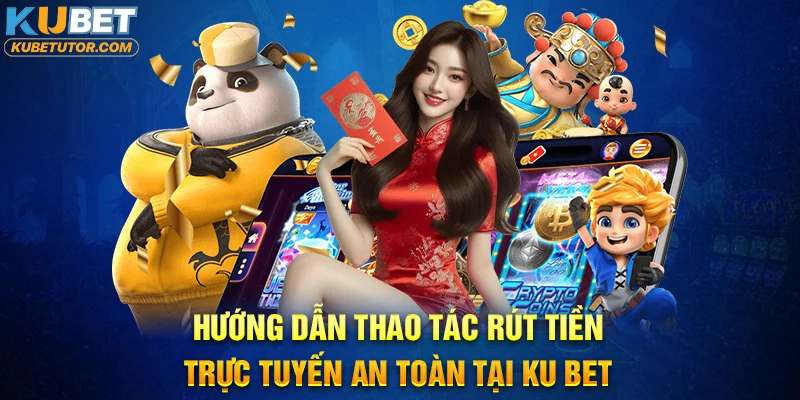Hướng dẫn thao tác rút tiền trực tuyến an toàn tại KU BET