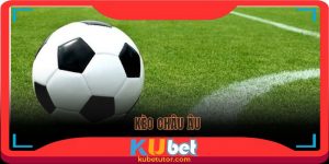 kèo châu âu trong bóng đá tại kubet