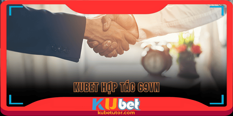 Làm rõ khái niệm Kubet hợp tác 69VN