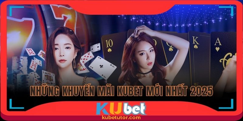 Những khuyến mãi Kubet mới nhất 2025