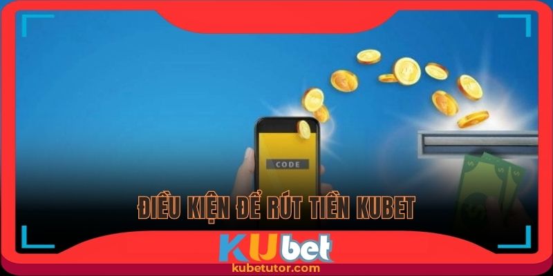 Rút tiền Kubet và các điều kiện cần tuân thủ