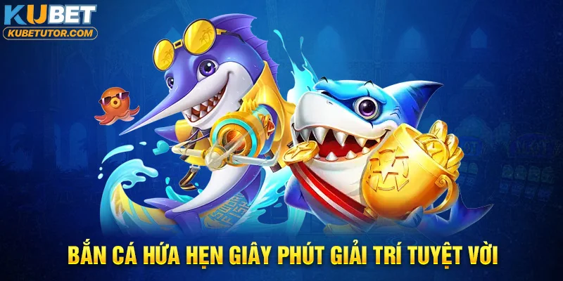 Bắn cá hứa hẹn giây phút giải trí tuyệt vời