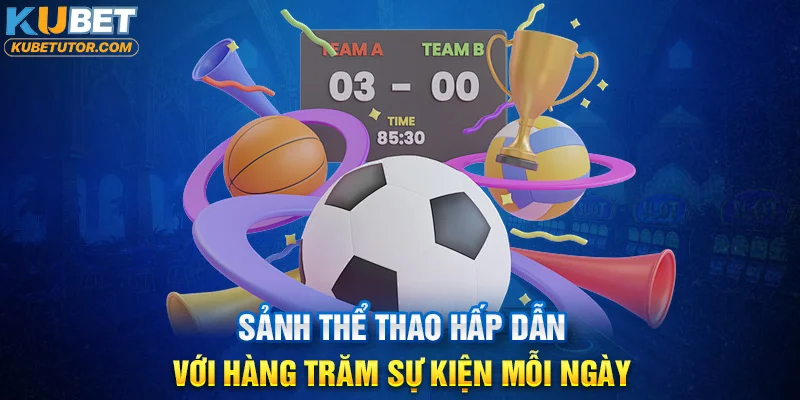 Sảnh KU thể thao hấp dẫn với hàng trăm sự kiện mỗi ngày