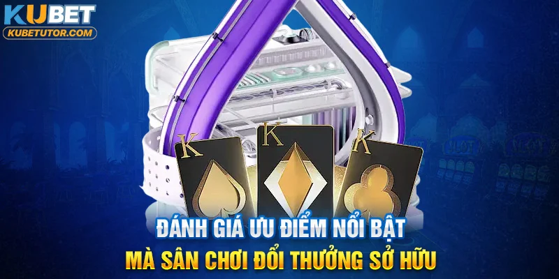 Đánh giá ưu điểm nổi bật mà trang chủ KUBET sở hữu